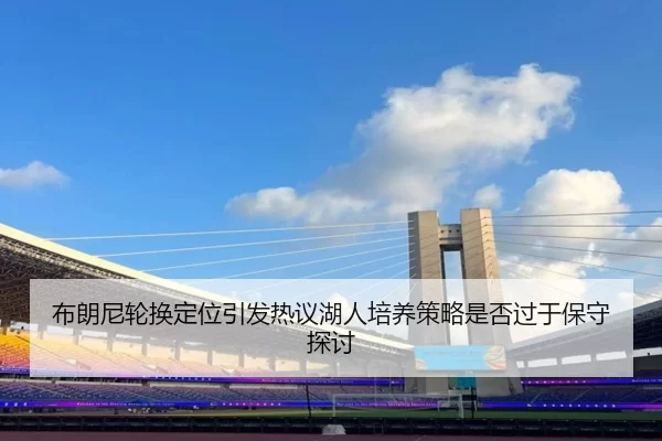 布朗尼轮换定位引发热议湖人培养策略是否过于保守探讨